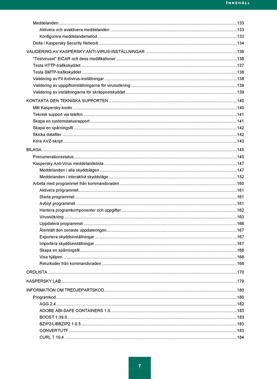 .. 138 Validering av Fil Antivirus-inställningar... 138 Validering av uppgiftsinställningarna för virussökning... 139 Validering av inställningarna för skräppostskyddet.