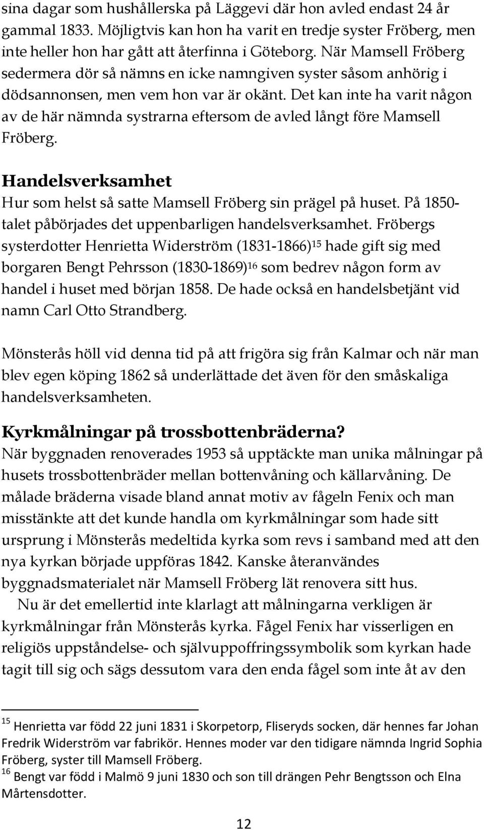 Det kan inte ha varit någon av de här nämnda systrarna eftersom de avled långt före Mamsell Fröberg. Handelsverksamhet Hur som helst så satte Mamsell Fröberg sin prägel på huset.