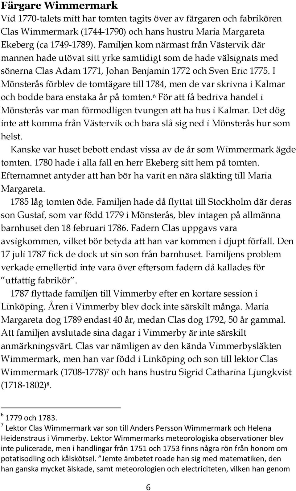 I Mönsterås förblev de tomtägare till 1784, men de var skrivna i Kalmar och bodde bara enstaka år på tomten. 6 För att få bedriva handel i Mönsterås var man förmodligen tvungen att ha hus i Kalmar.