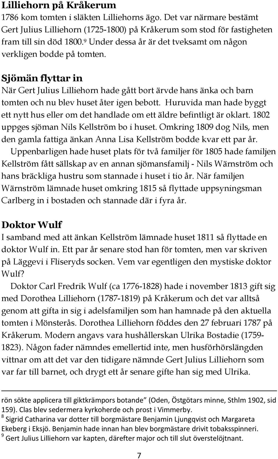 Huruvida man hade byggt ett nytt hus eller om det handlade om ett äldre befintligt är oklart. 1802 uppges sjöman Nils Kellström bo i huset.