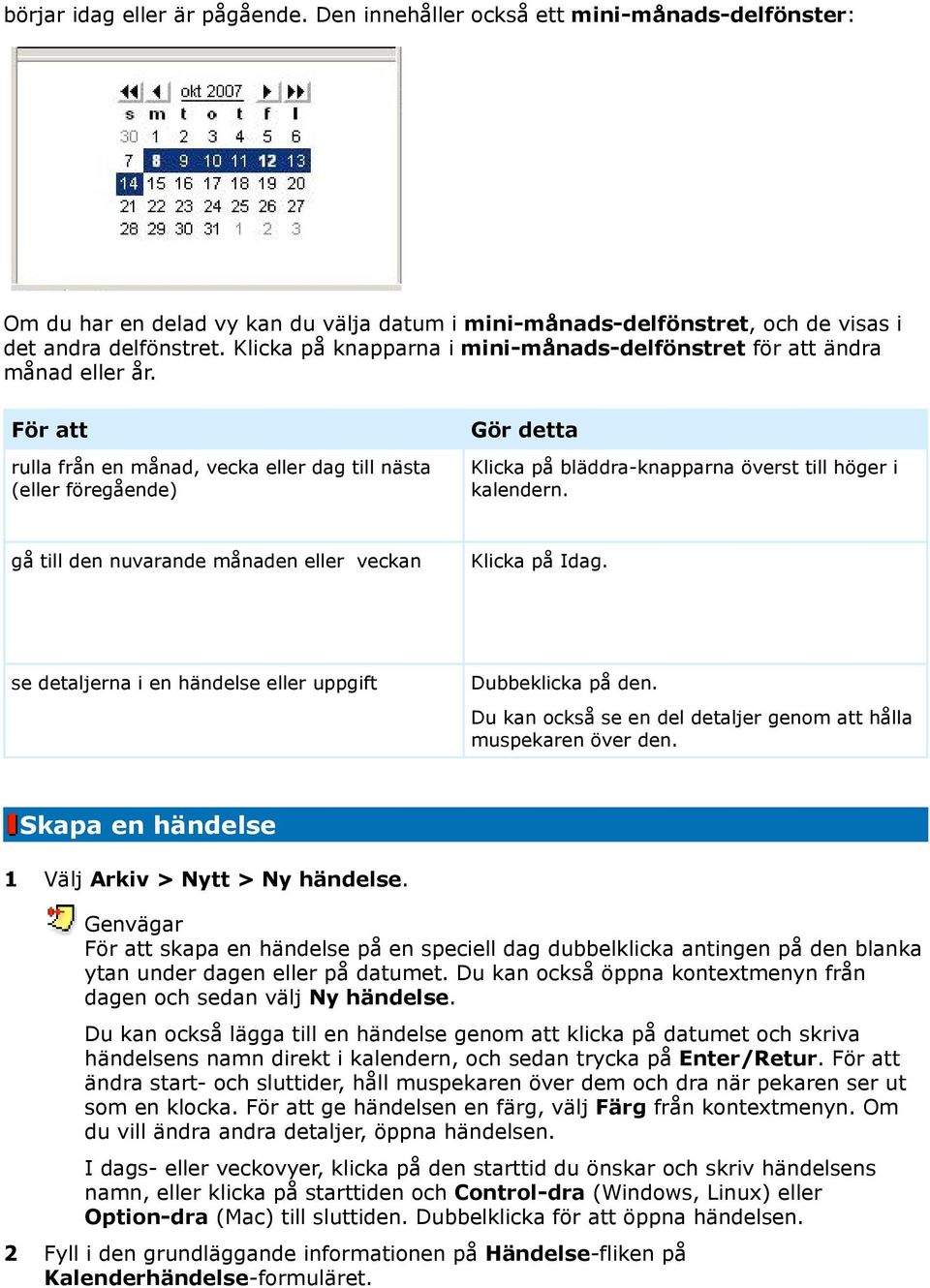 För att rulla från en månad, vecka eller dag till nästa (eller föregående) Gör detta Klicka på bläddra-knapparna överst till höger i kalendern.