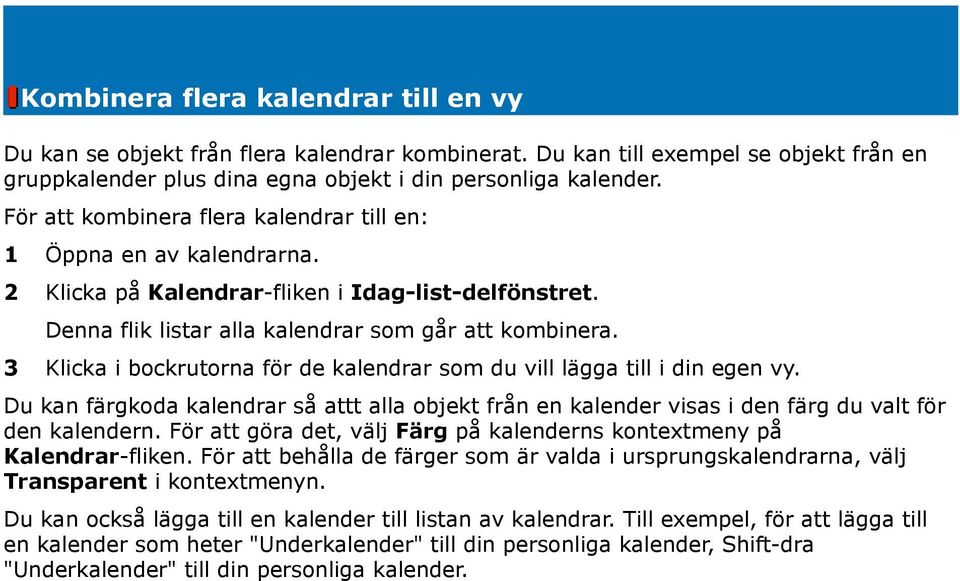 3 Klicka i bockrutorna för de kalendrar som du vill lägga till i din egen vy. Du kan färgkoda kalendrar så attt alla objekt från en kalender visas i den färg du valt för den kalendern.