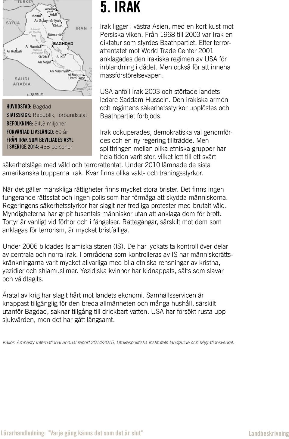 Efter terrorattentatet mot World Trade Center 2001 anklagades den irakiska regimen av USA för inblandning i dådet. Men också för att inneha massförstörelsevapen.