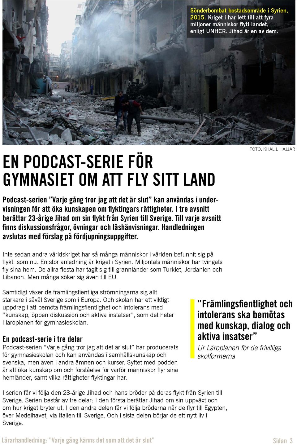 I tre avsnitt berättar 23-årige Jihad om sin flykt från Syrien till Sverige. Till varje avsnitt finns diskussionsfrågor, övningar och läshänvisningar.