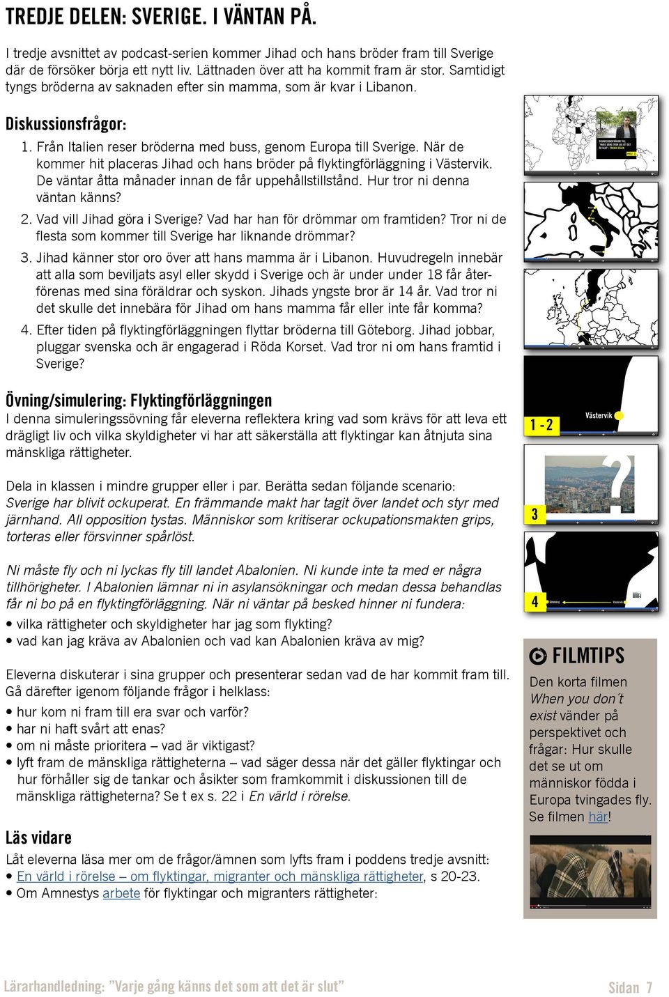 När de kommer hit placeras Jihad och hans bröder på flyktingförläggning i Västervik. De väntar åtta månader innan de får uppehållstillstånd. Hur tror ni denna väntan känns? 2.