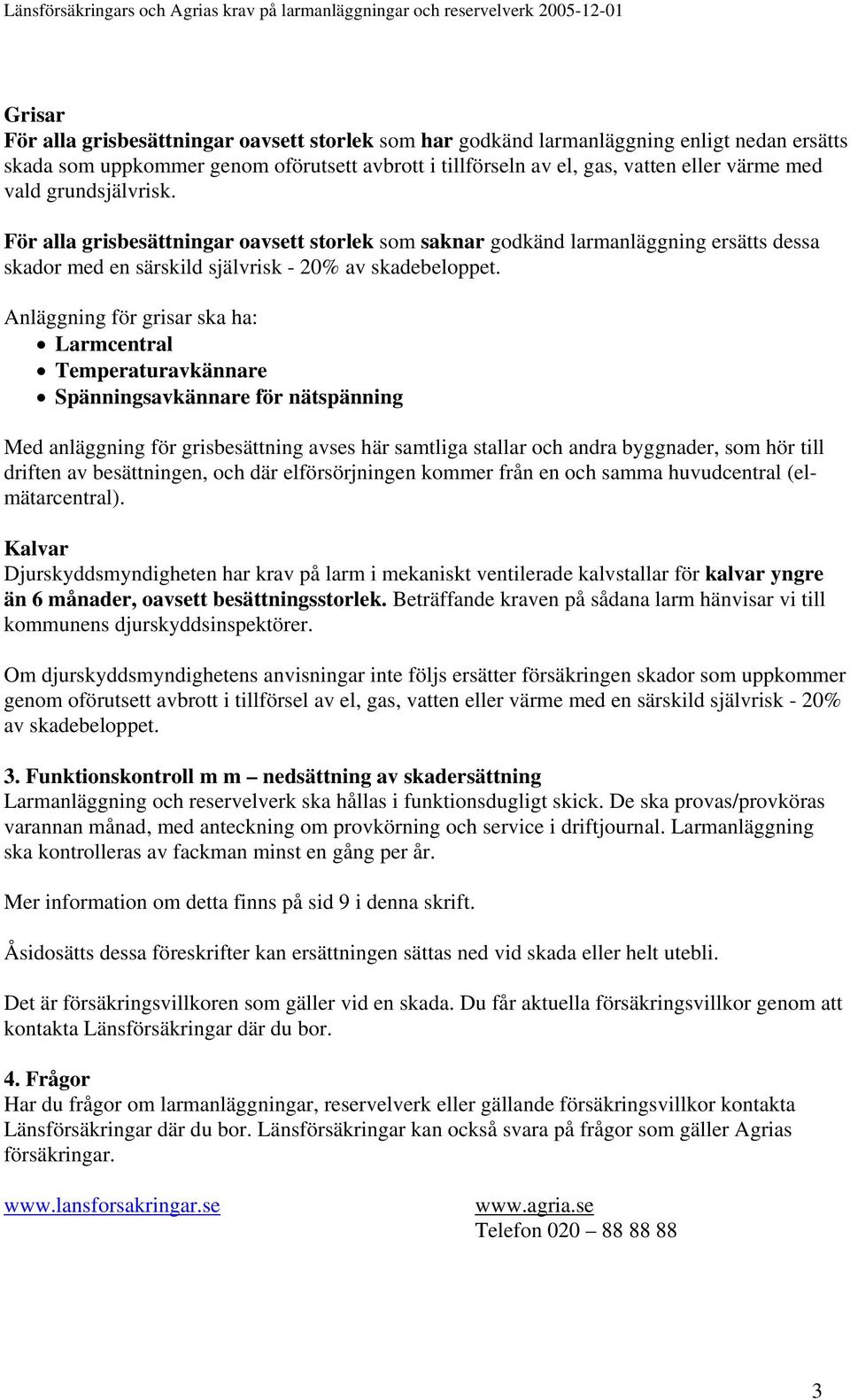 Anläggning för grisar ska ha: Larmcentral Temperaturavkännare Spänningsavkännare för nätspänning Med anläggning för grisbesättning avses här samtliga stallar och andra byggnader, som hör till driften