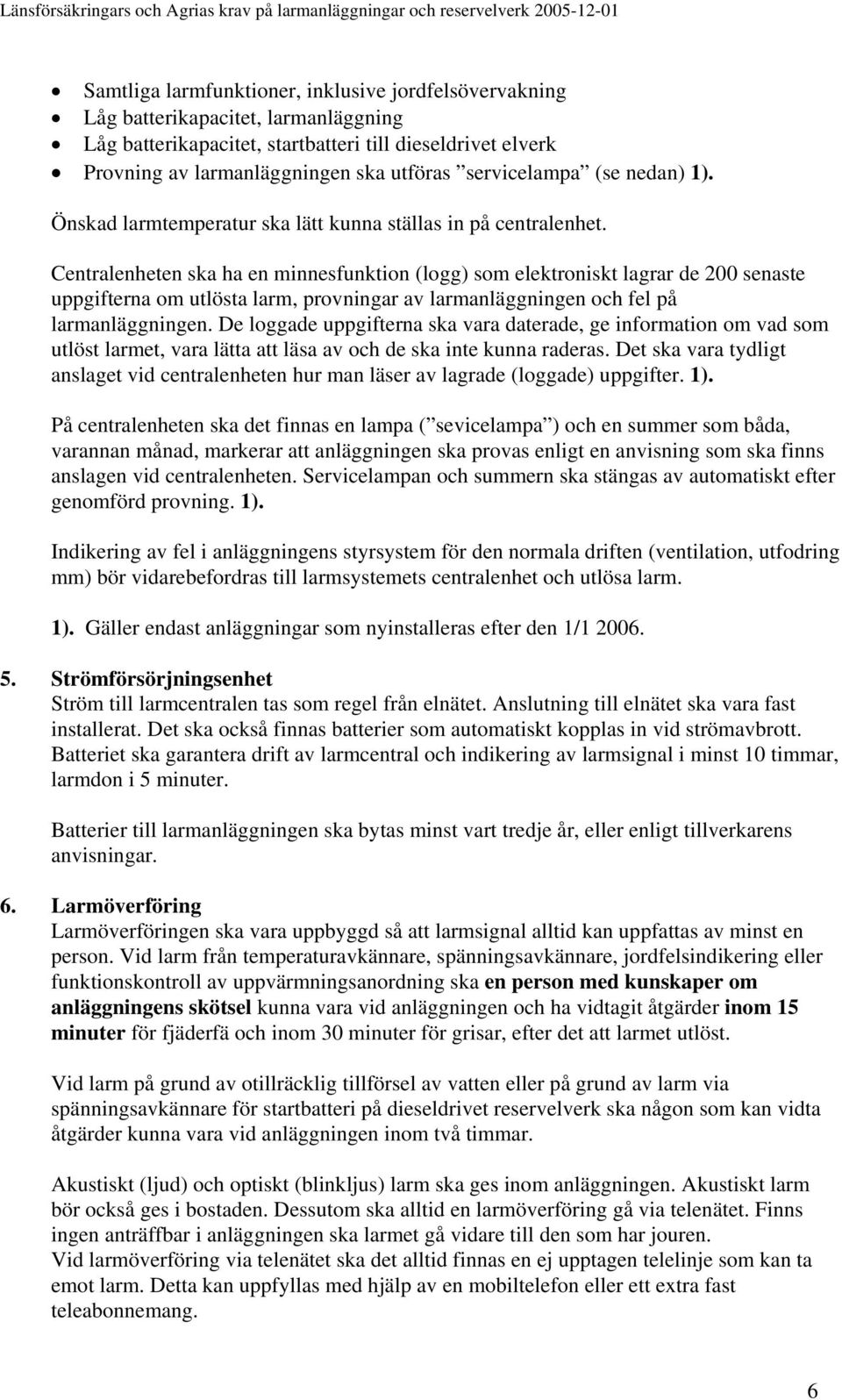 Centralenheten ska ha en minnesfunktion (logg) som elektroniskt lagrar de 200 senaste uppgifterna om utlösta larm, provningar av larmanläggningen och fel på larmanläggningen.