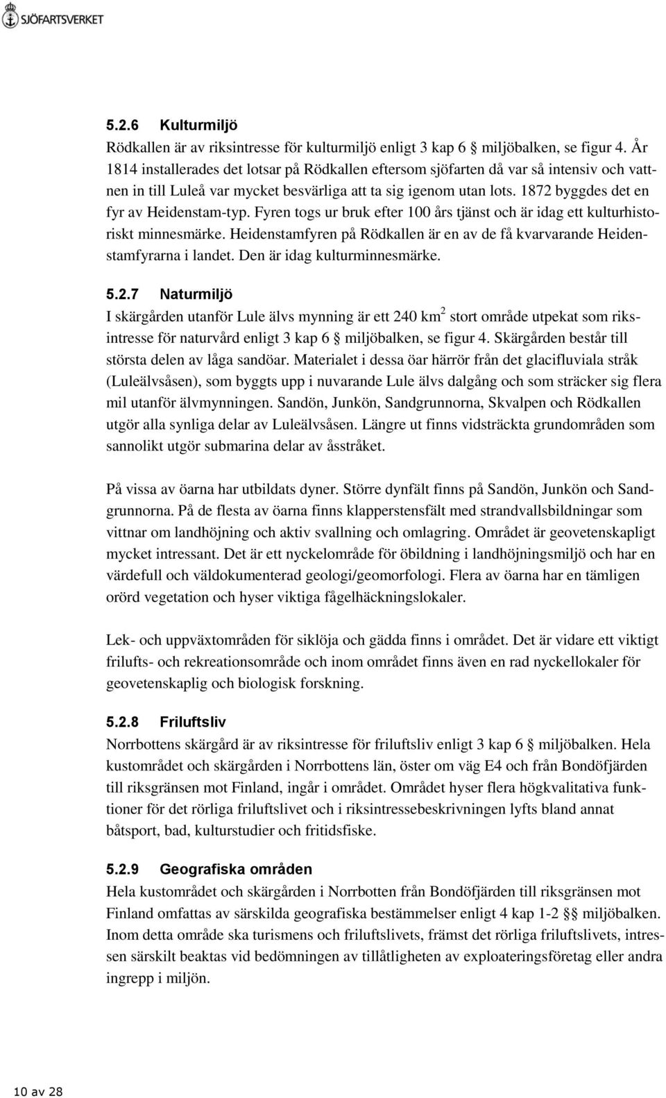 1872 byggdes det en fyr av Heidenstam-typ. Fyren togs ur bruk efter 100 års tjänst och är idag ett kulturhistoriskt minnesmärke.