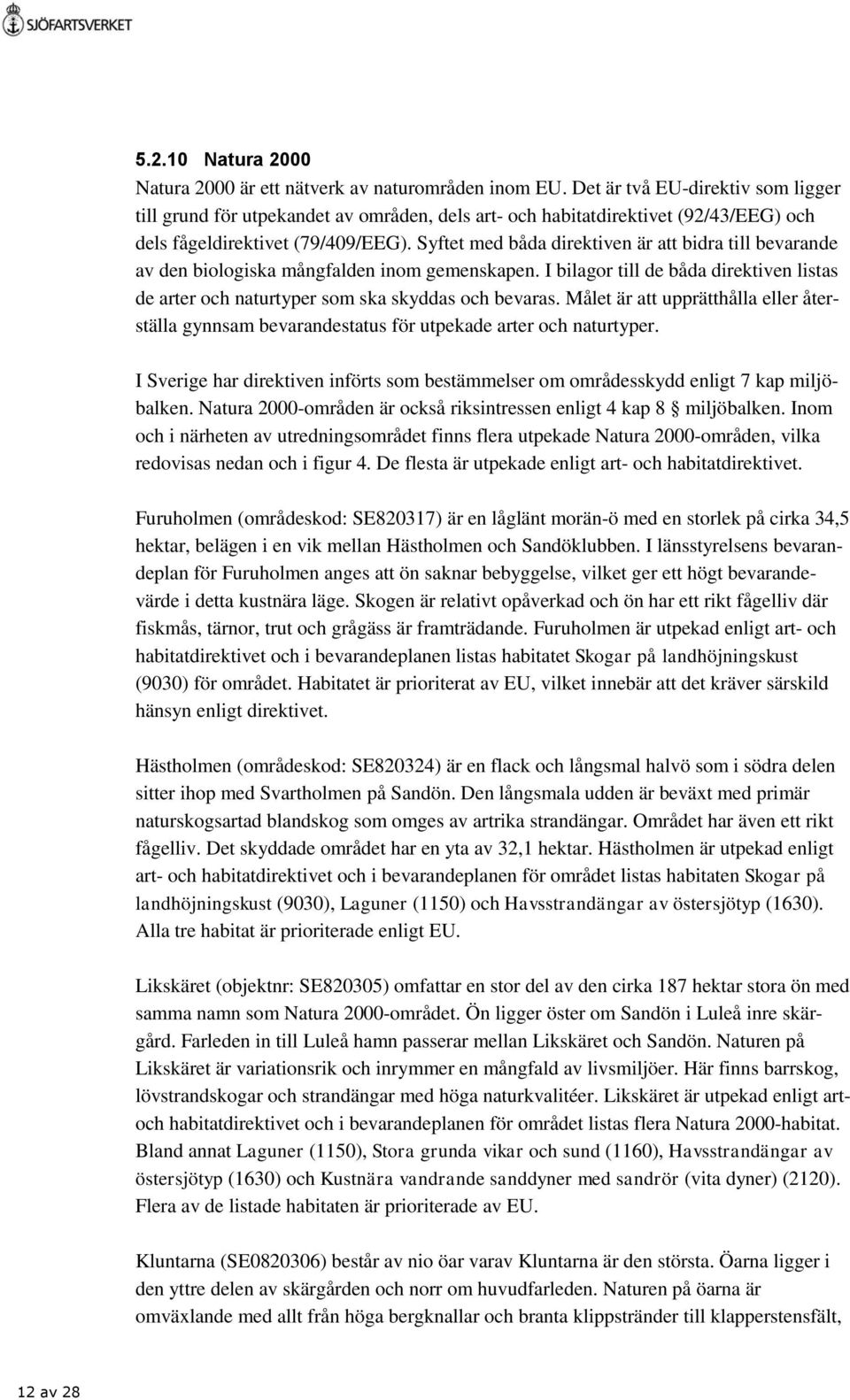 Syftet med båda direktiven är att bidra till bevarande av den biologiska mångfalden inom gemenskapen. I bilagor till de båda direktiven listas de arter och naturtyper som ska skyddas och bevaras.