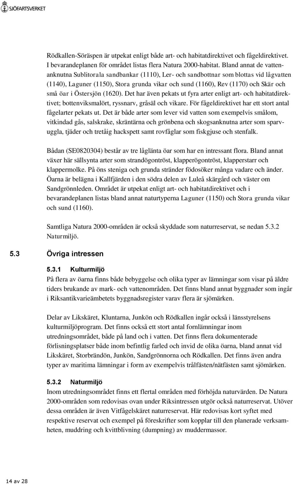 i Östersjön (1620). Det har även pekats ut fyra arter enligt art- och habitatdirektivet; bottenviksmalört, ryssnarv, gråsäl och vikare. För fågeldirektivet har ett stort antal fågelarter pekats ut.
