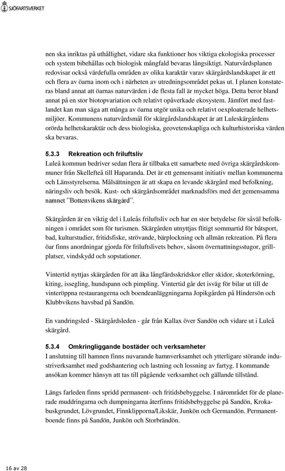 I planen konstateras bland annat att öarnas naturvärden i de flesta fall är mycket höga. Detta beror bland annat på en stor biotopvariation och relativt opåverkade ekosystem.