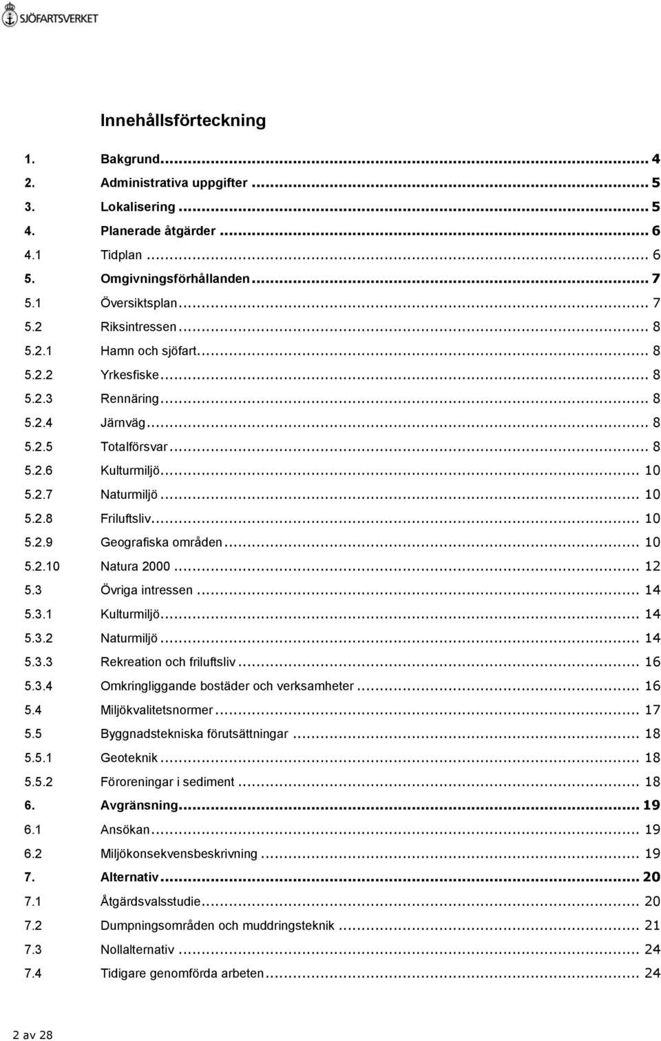 .. 10 5.2.10 Natura 2000... 12 5.3 Övriga intressen... 14 5.3.1 Kulturmiljö... 14 5.3.2 Naturmiljö... 14 5.3.3 Rekreation och friluftsliv... 16 5.3.4 Omkringliggande bostäder och verksamheter... 16 5.4 Miljökvalitetsnormer.