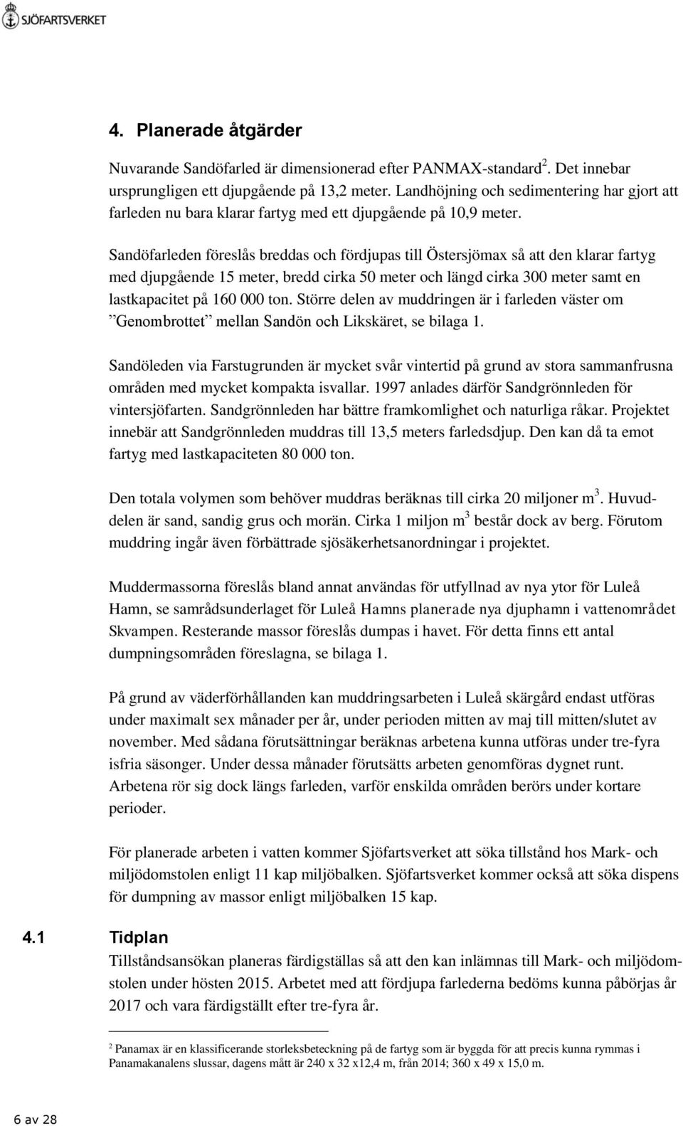 Sandöfarleden föreslås breddas och fördjupas till Östersjömax så att den klarar fartyg med djupgående 15 meter, bredd cirka 50 meter och längd cirka 300 meter samt en lastkapacitet på 160 000 ton.