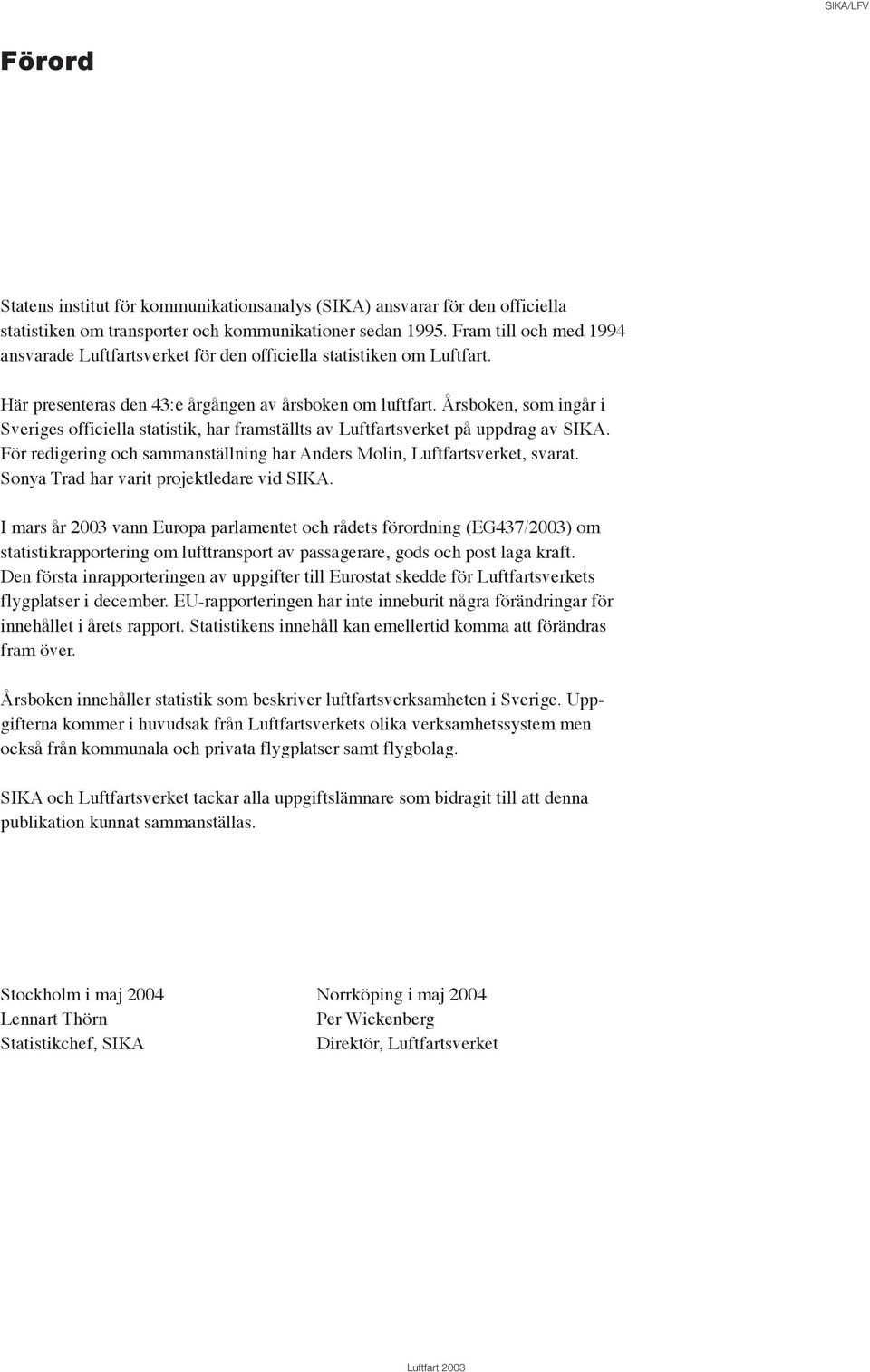 Årsboken, som ingår i Sveriges officiella statistik, har framställts av Luftfartsverket på uppdrag av SIKA. För redigering och sammanställning har Anders Molin, Luftfartsverket, svarat.