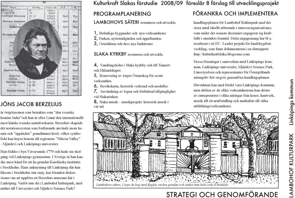 Berzelius skapade det notationssystem som fortfarande används inom kemin och upptäckte grundämnet kisel, vilket symboliskt kan knyta honom till regionens Silicon Valley - Mjärdevi och Linköpings