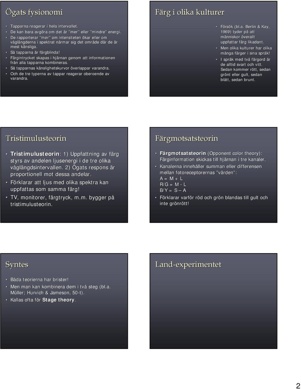 Färgintrycket skapas i hjärnan genom att informationen från alla tapparna kombineras. Så tapparnas känslighetskurvor överlappar varandra. Och de tre typerna av tappar reagerar oberoende av varandra.