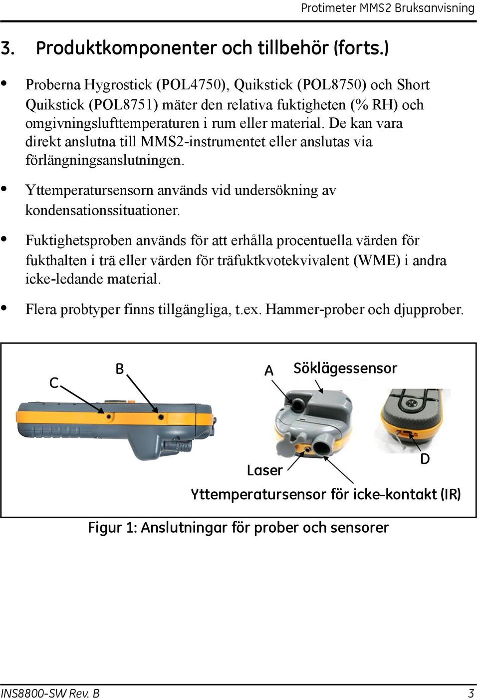 De kan vara direkt anslutna till MMS2-instrumentet eller anslutas via förlängningsanslutningen. Yttemperatursensorn används vid undersökning av kondensationssituationer.