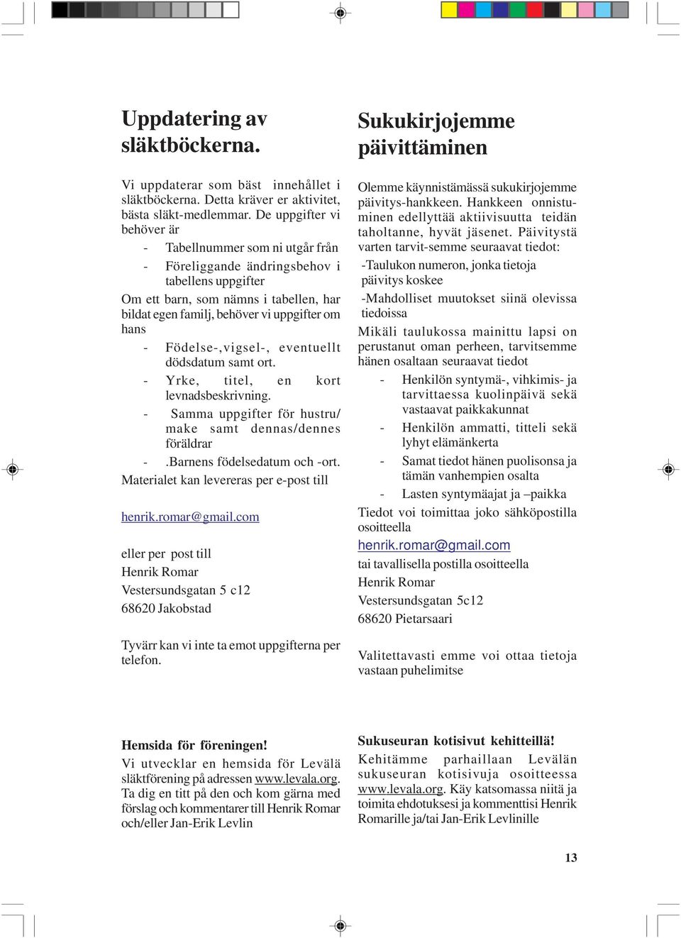 - Födelse-,vigsel-, eventuellt dödsdatum samt ort. - Yrke, titel, en kort levnadsbeskrivning. - Samma uppgifter för hustru/ make samt dennas/dennes föräldrar -.Barnens födelsedatum och -ort.