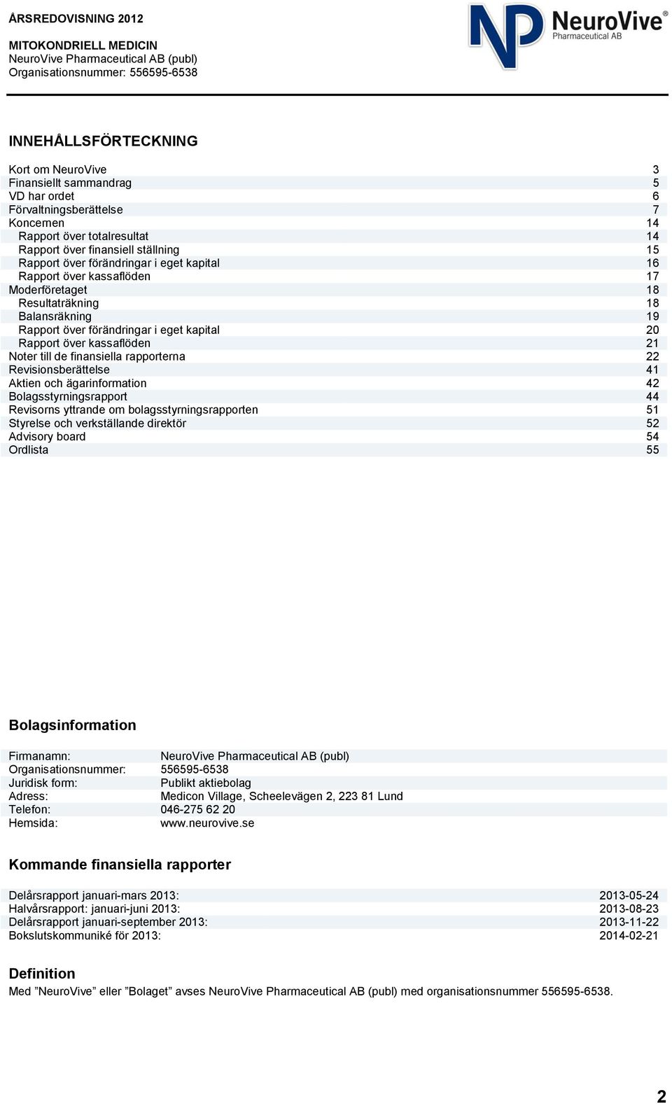 finansiella rapporterna 22 Revisionsberättelse 41 Aktien och ägarinformation 42 Bolagsstyrningsrapport 44 Revisorns yttrande om bolagsstyrningsrapporten 51 Styrelse och verkställande direktör 52