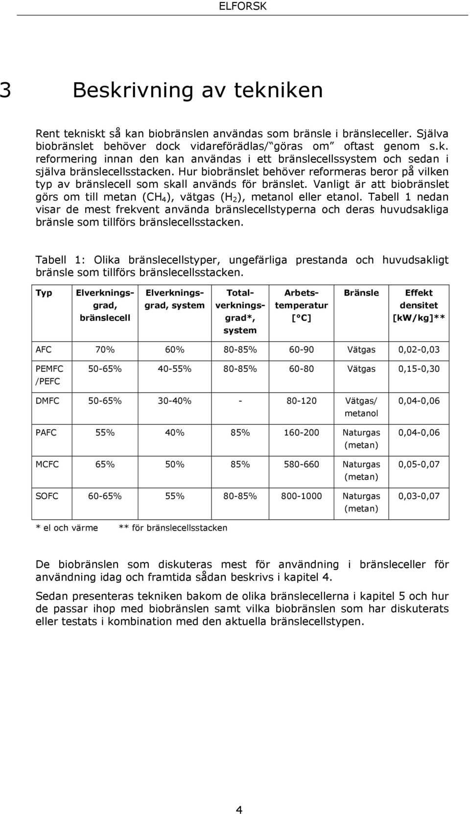 Tabell 1 nedan visar de mest frekvent använda bränslecellstyperna och deras huvudsakliga bränsle som tillförs bränslecellsstacken.