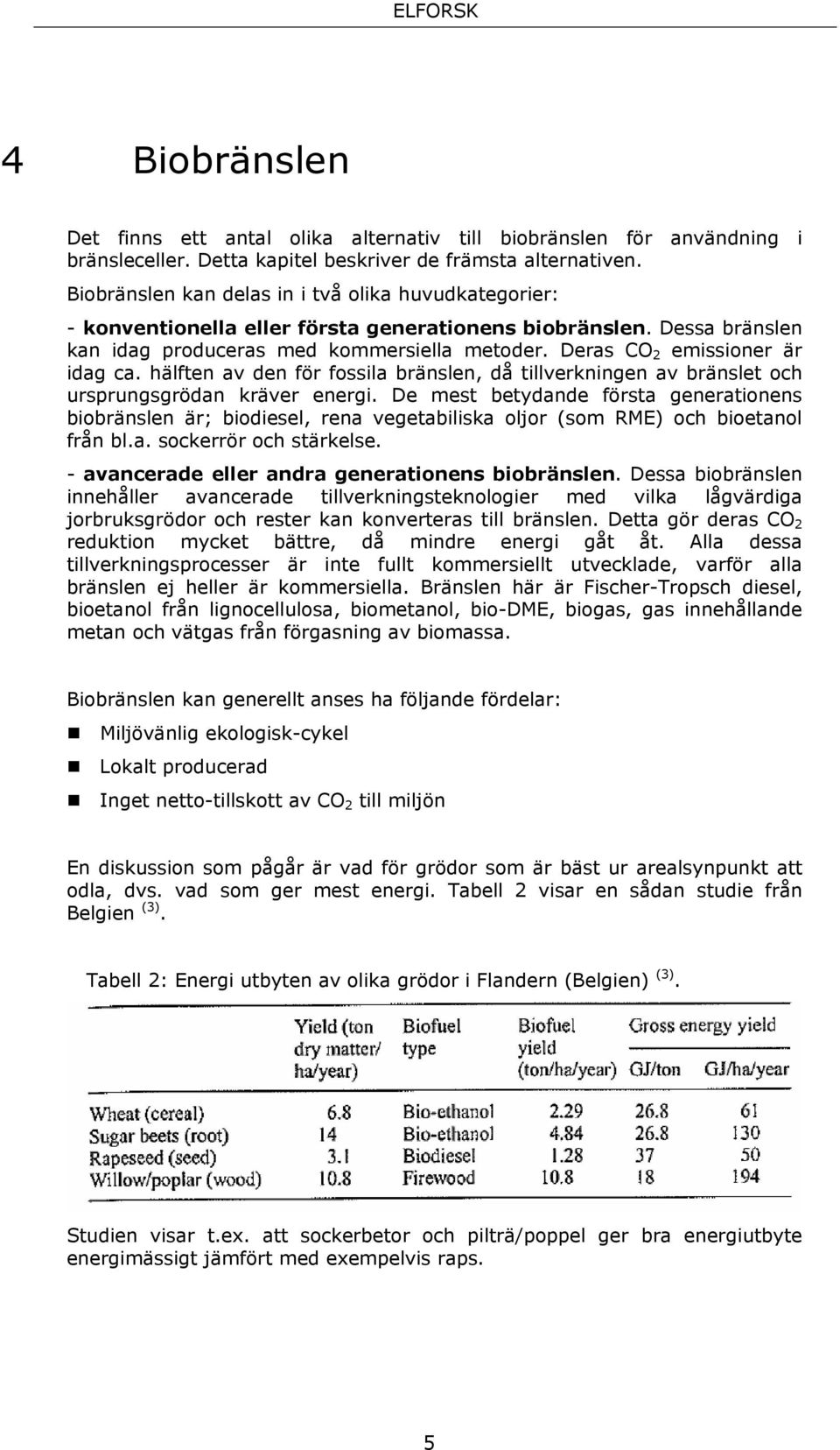 Deras CO 2 emissioner är idag ca. hälften av den för fossila bränslen, då tillverkningen av bränslet och ursprungsgrödan kräver energi.