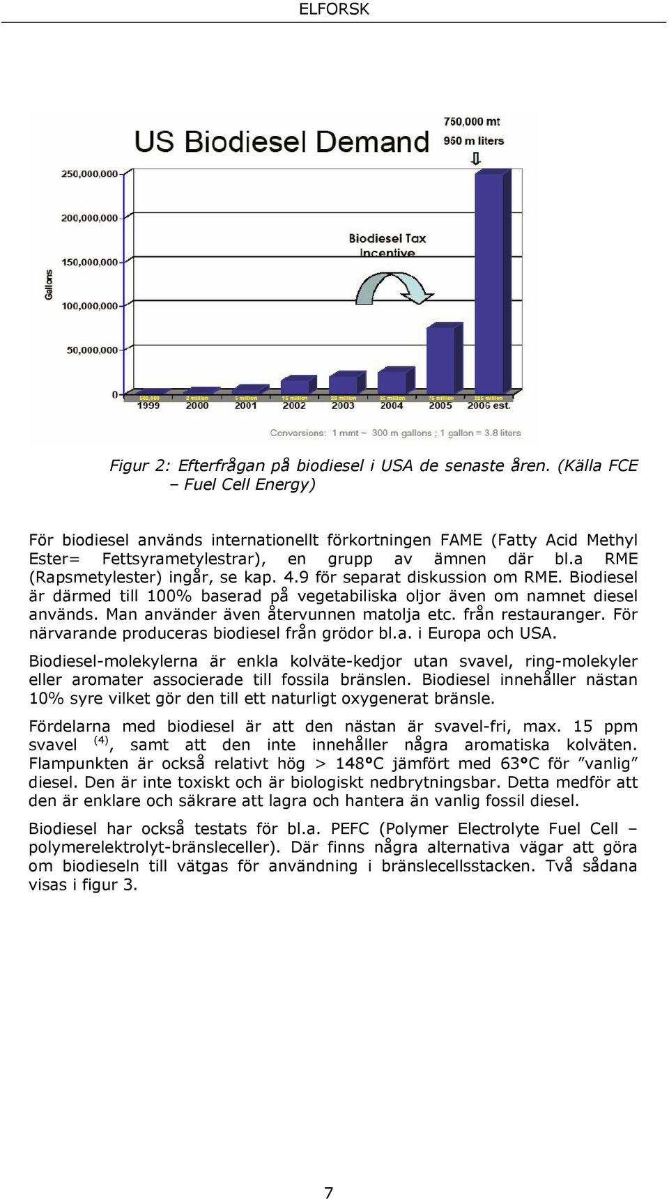 9 för separat diskussion om RME. Biodiesel är därmed till 100% baserad på vegetabiliska oljor även om namnet diesel används. Man använder även återvunnen matolja etc. från restauranger.