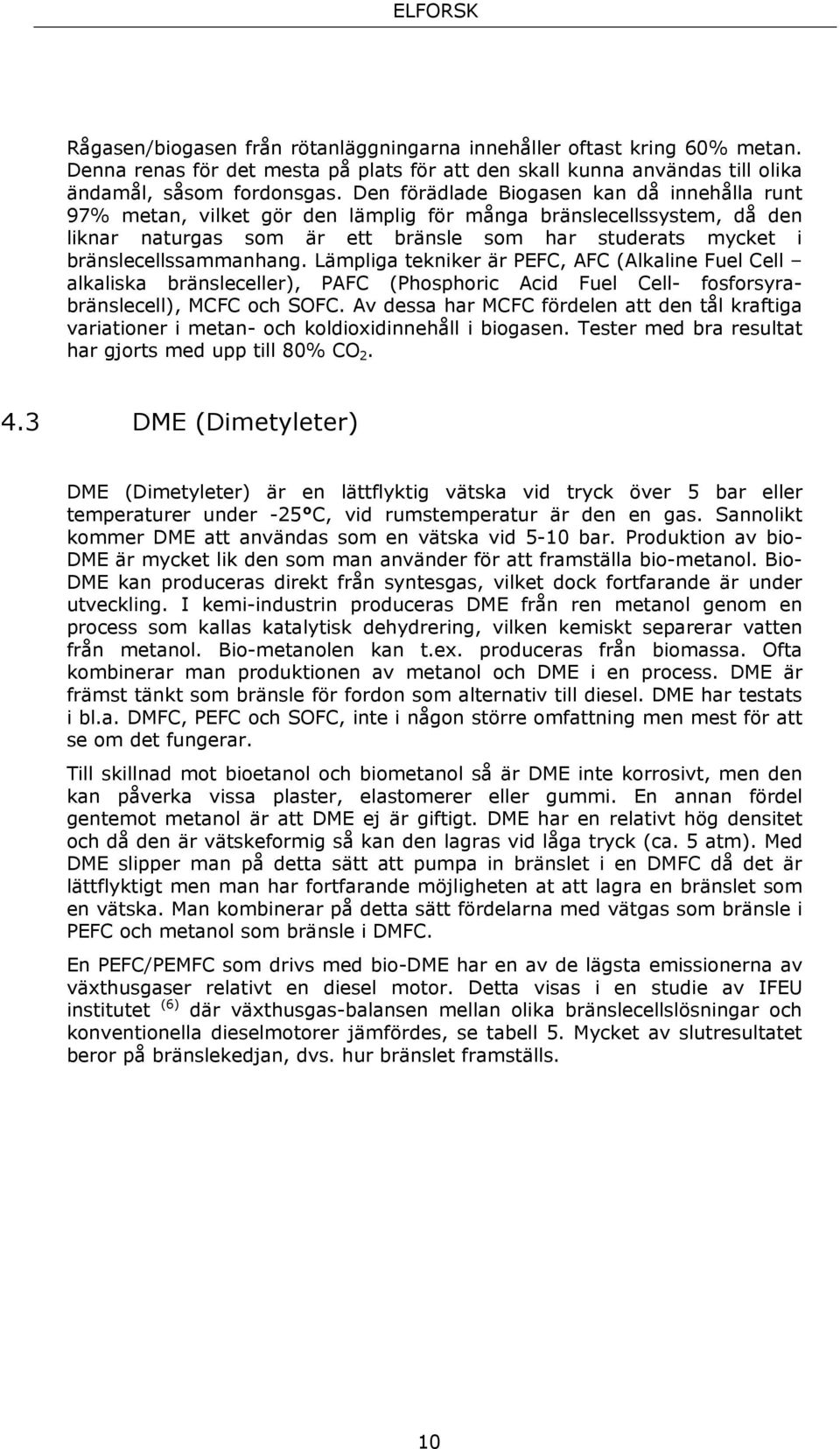 bränslecellssammanhang. Lämpliga tekniker är PEFC, AFC (Alkaline Fuel Cell alkaliska bränsleceller), PAFC (Phosphoric Acid Fuel Cell- fosforsyrabränslecell), MCFC och SOFC.