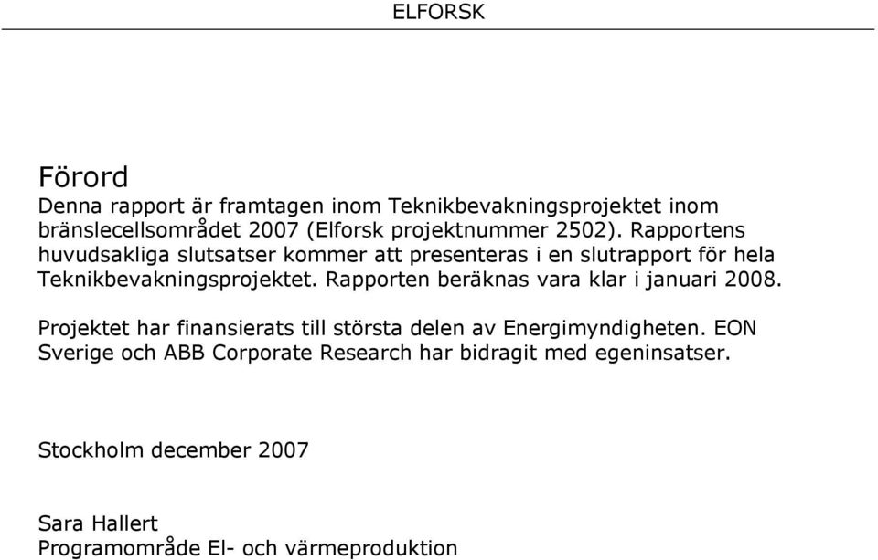 Rapporten beräknas vara klar i januari 2008. Projektet har finansierats till största delen av Energimyndigheten.