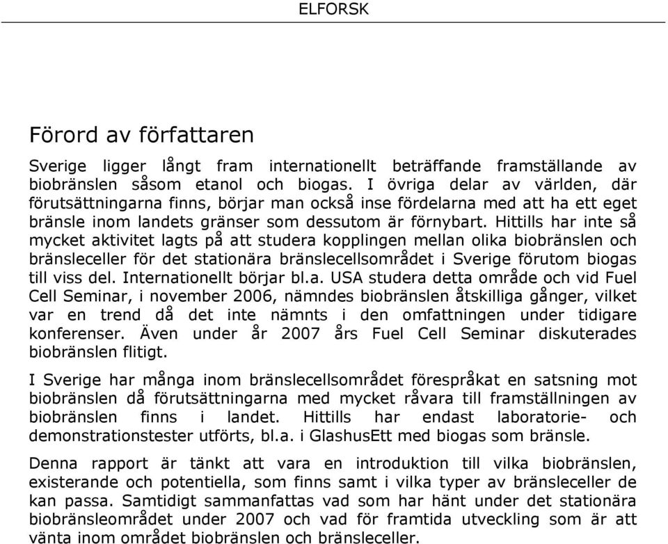 Hittills har inte så mycket aktivitet lagts på att studera kopplingen mellan olika biobränslen och bränsleceller för det stationära bränslecellsområdet i Sverige förutom biogas till viss del.