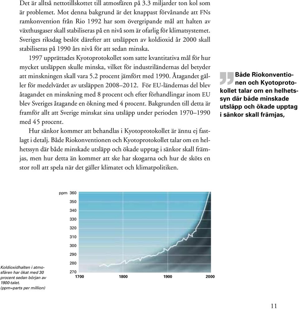 Sveriges riksdag beslöt därefter att utsläppen av koldioxid år 2000 skall stabiliseras på 1990 års nivå för att sedan minska.