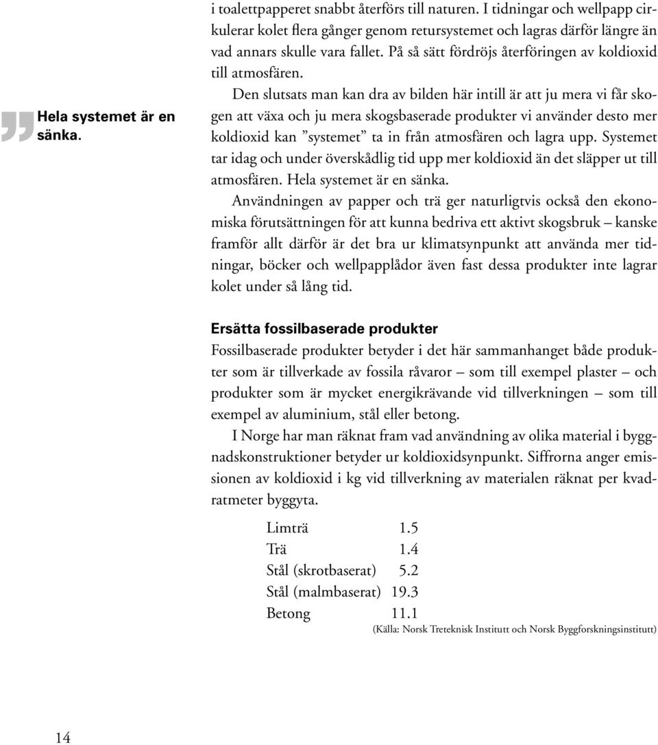 Den slutsats man kan dra av bilden här intill är att ju mera vi får skogen att växa och ju mera skogsbaserade produkter vi använder desto mer koldioxid kan systemet ta in från atmosfären och lagra