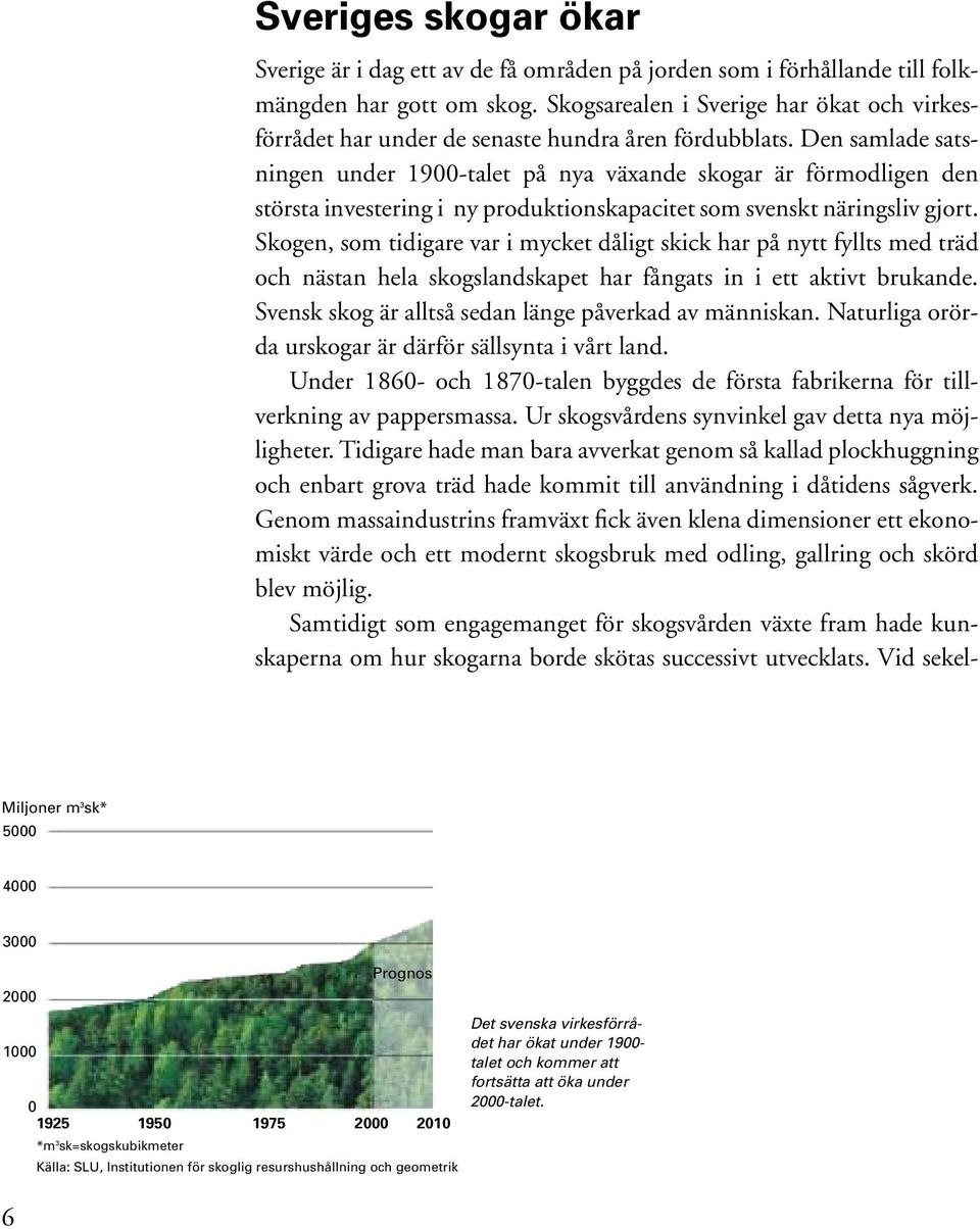 Den samlade satsningen under 1900-talet på nya växande skogar är förmodligen den största investering i ny produktionskapacitet som svenskt näringsliv gjort.