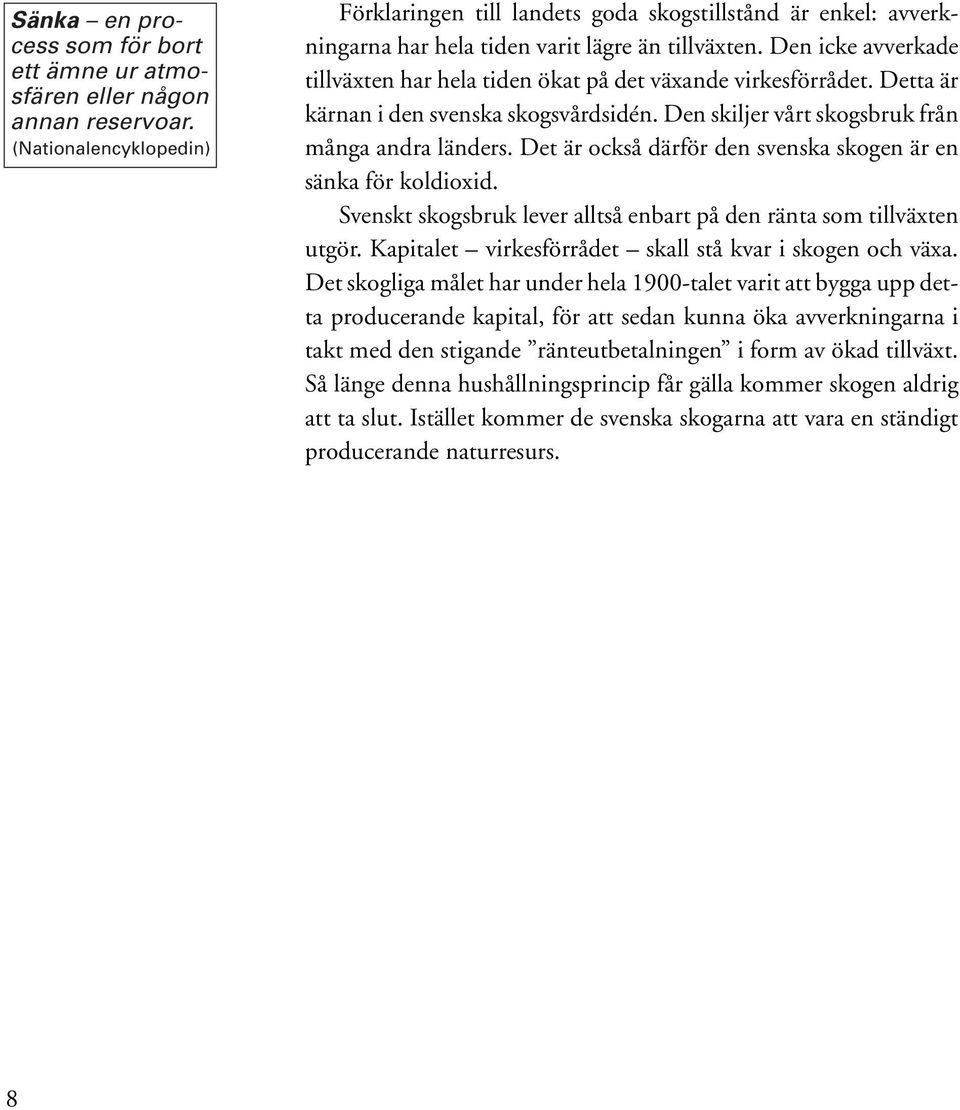 Den icke avverkade tillväxten har hela tiden ökat på det växande virkesförrådet. Detta är kärnan i den svenska skogsvårdsidén. Den skiljer vårt skogsbruk från många andra länders.