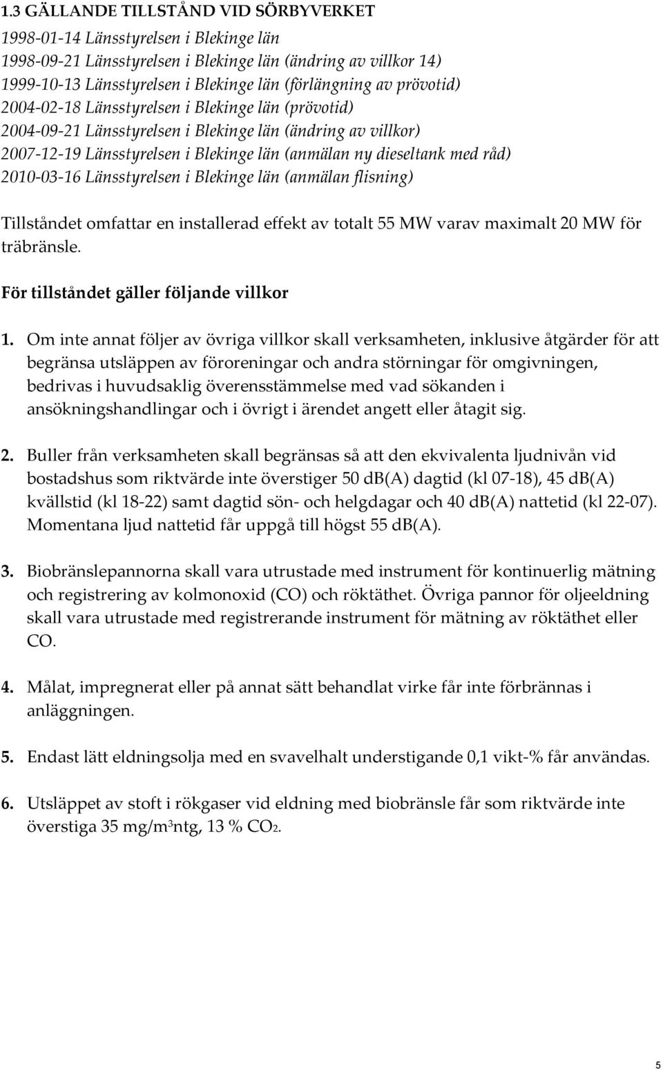 2010-03-16 Länsstyrelsen i Blekinge län (anmälan flisning) Tillståndet omfattar en installerad effekt av totalt 55 MW varav maximalt 20 MW för träbränsle. För tillståndet gäller följande villkor 1.