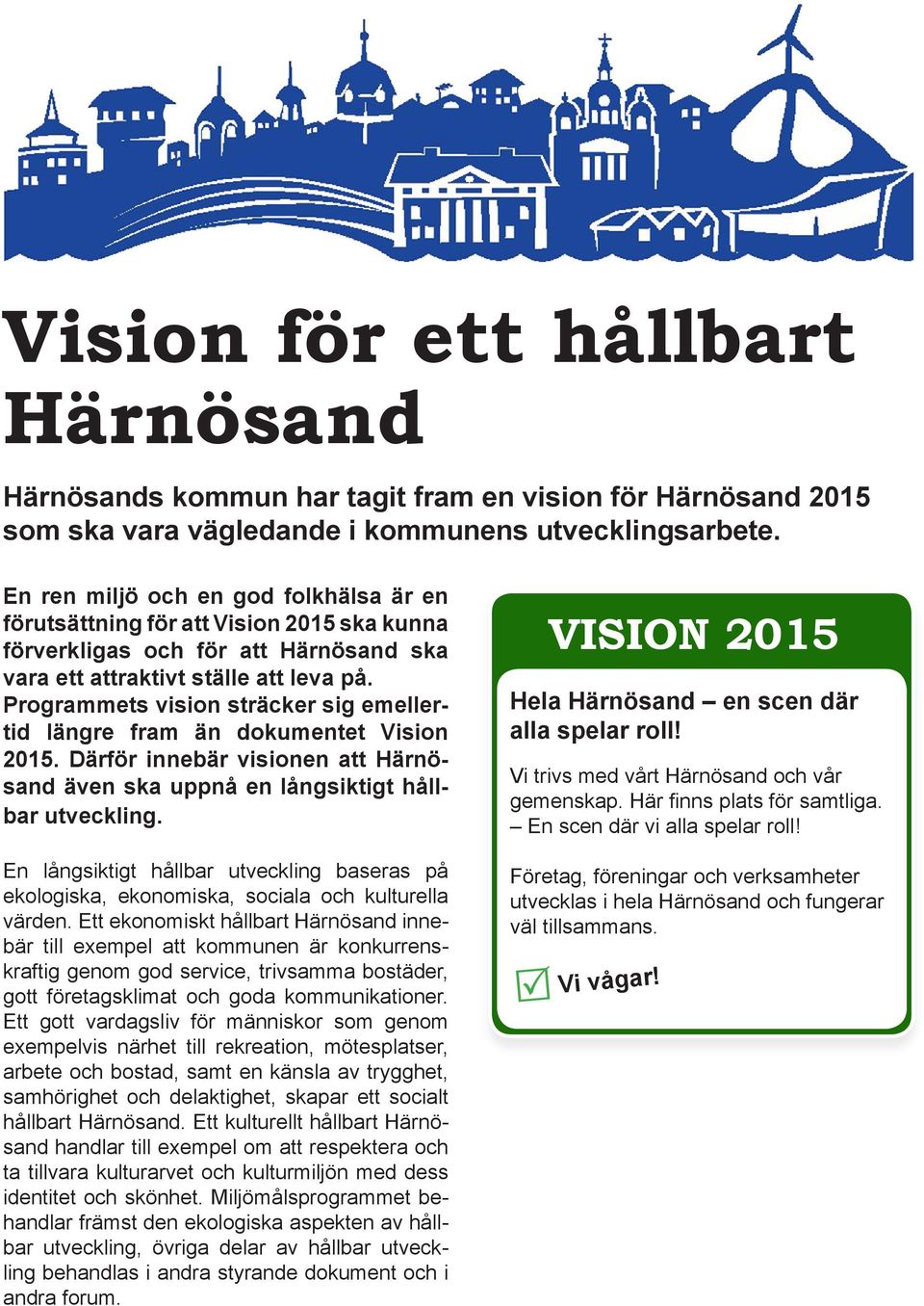 Programmets vision sträcker sig emellertid längre fram än dokumentet Vision 2015. Därför innebär visionen att Härnösand även ska uppnå en långsiktigt hållbar utveckling.