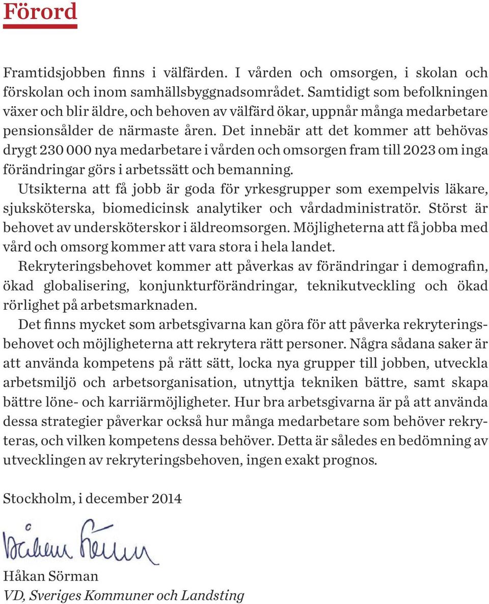 Det innebär att det kommer att behövas drygt 230 000 nya medarbetare i vården och omsorgen fram till 2023 om inga förändringar görs i arbetssätt och bemanning.