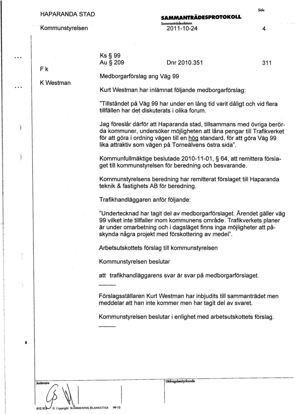 Jag förelår därför att Haparanda tad, tillamman med övriga berörda kommuner, underöker möjligheten att låna pengar till Trafikverket för att göra i ordning vägen till en hög tandard, färatt göra Väg