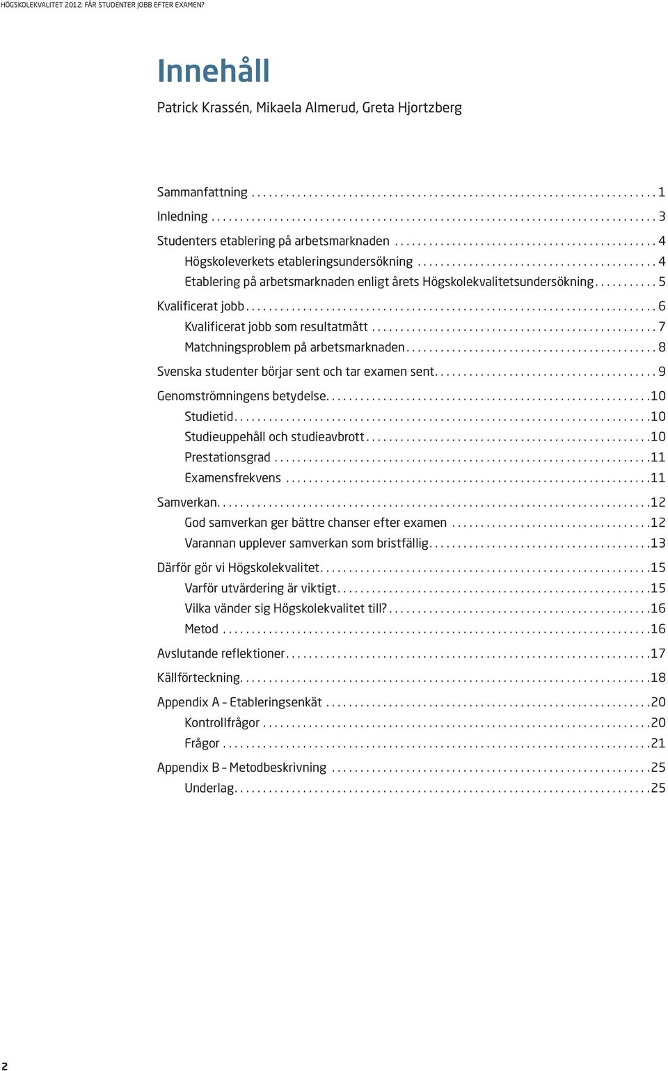 .. 7 Matchningsprblem på arbets marknaden.... 8 Svenska studenter börjar sent ch tar examen sent.... 9 Genmströmningens betydelse.... 10 Studietid.... 10 Studieuppehåll ch studieavbrtt.