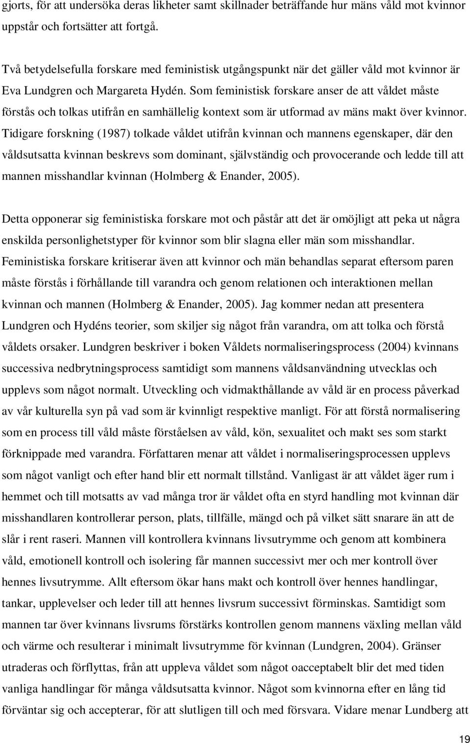 Som feministisk forskare anser de att våldet måste förstås och tolkas utifrån en samhällelig kontext som är utformad av mäns makt över kvinnor.