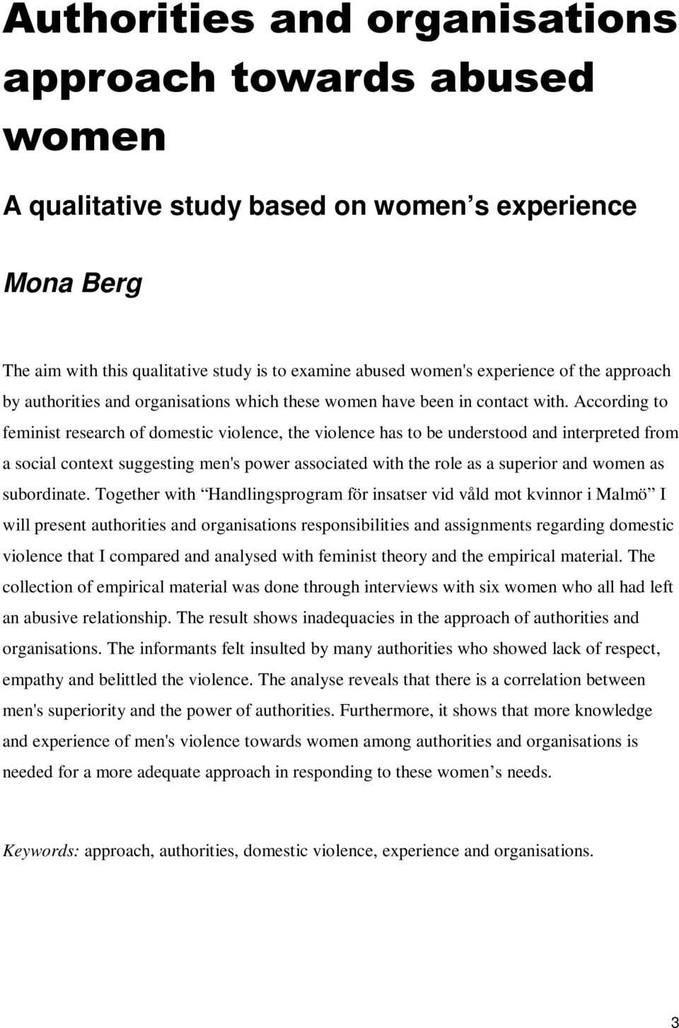 According to feminist research of domestic violence, the violence has to be understood and interpreted from a social context suggesting men's power associated with the role as a superior and women as