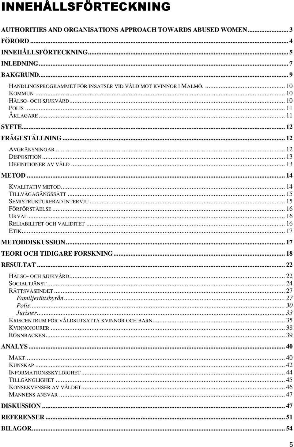 .. 12 DISPOSITION... 13 DEFINITIONER AV VÅLD... 13 METOD... 14 KVALITATIV METOD... 14 TILLVÄGAGÅNGSSÄTT... 15 SEMISTRUKTURERAD INTERVJU... 15 FÖRFÖRSTÅELSE... 16 URVAL... 16 RELIABILITET OCH VALIDITET.