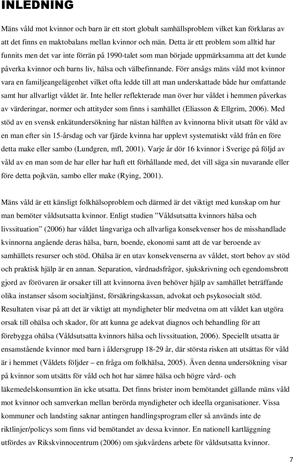 Förr ansågs mäns våld mot kvinnor vara en familjeangelägenhet vilket ofta ledde till att man underskattade både hur omfattande samt hur allvarligt våldet är.