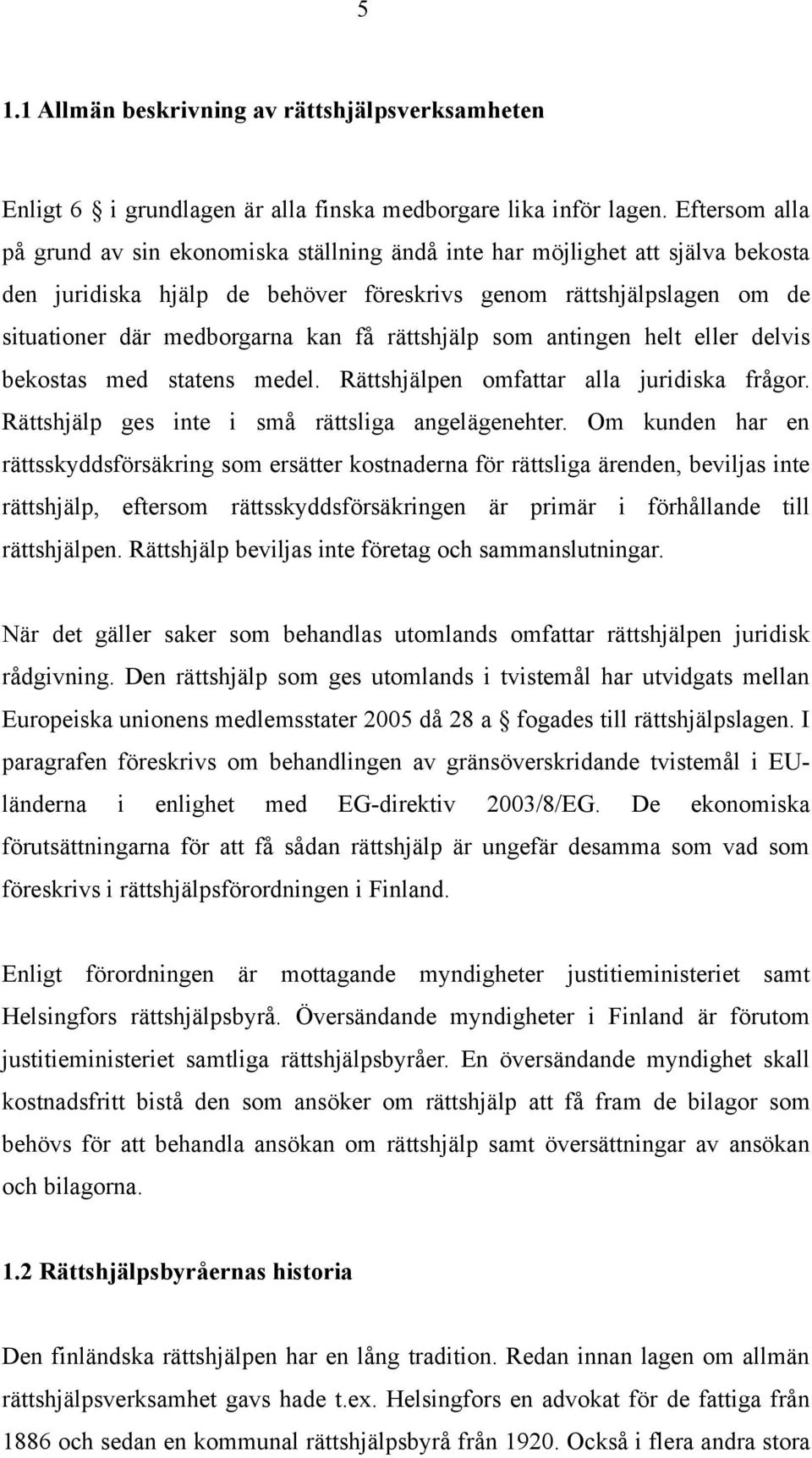 rättshjälp som antingen helt eller delvis bekostas med statens medel. Rättshjälpen omfattar alla juridiska frågor. Rättshjälp ges inte i små rättsliga angelägenehter.