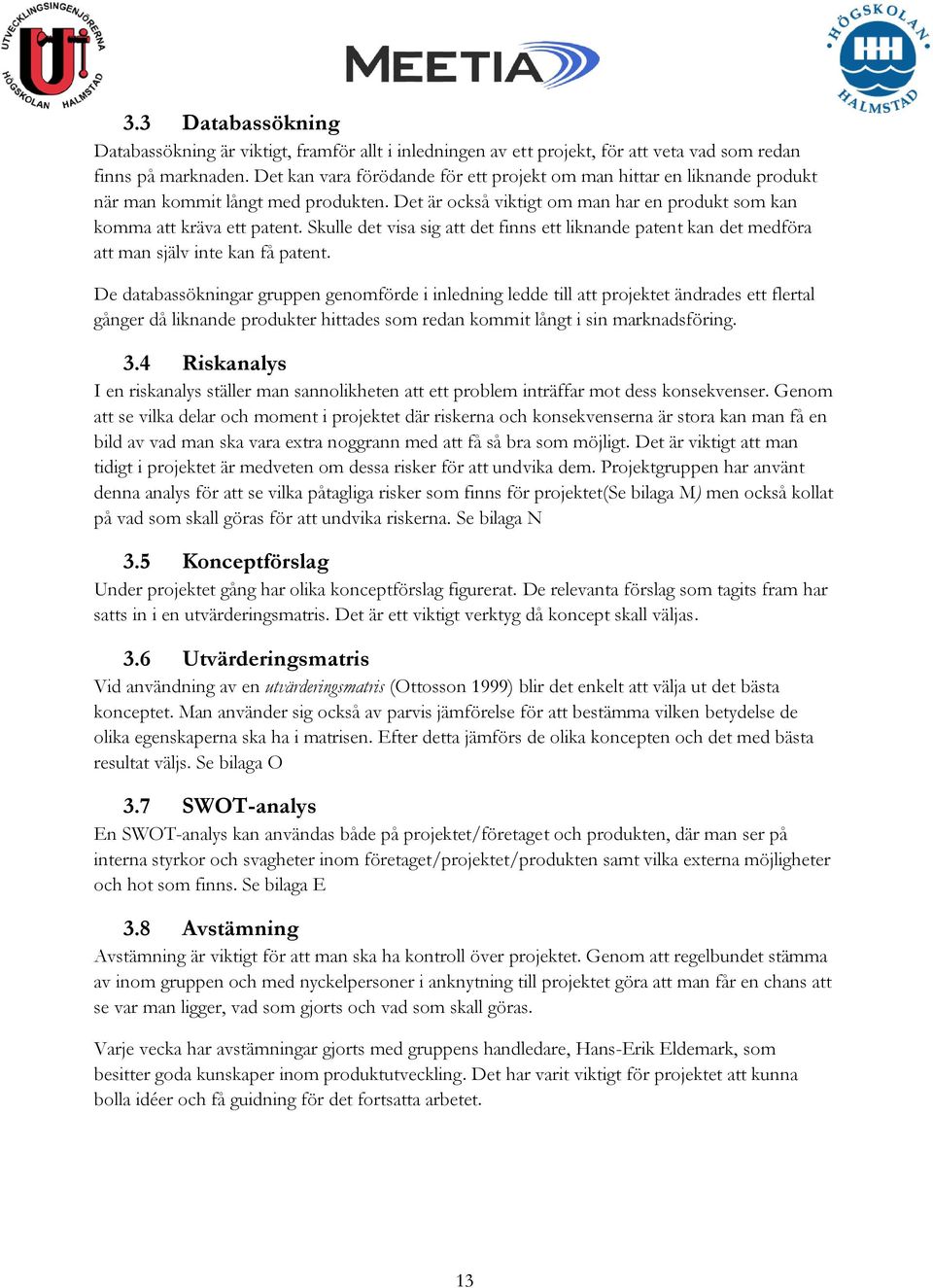 Skulle det visa sig att det finns ett liknande patent kan det medföra att man själv inte kan få patent.
