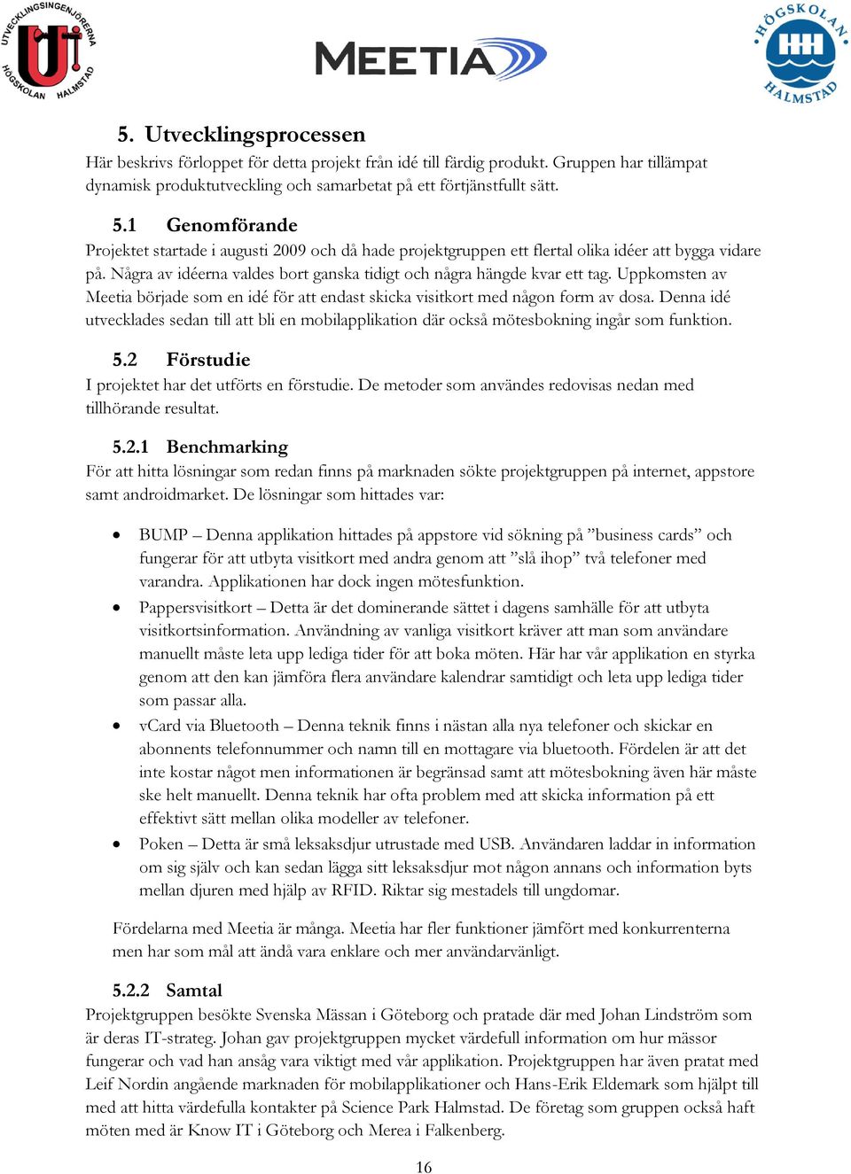 Uppkomsten av Meetia började som en idé för att endast skicka visitkort med någon form av dosa. Denna idé utvecklades sedan till att bli en mobilapplikation där också mötesbokning ingår som funktion.