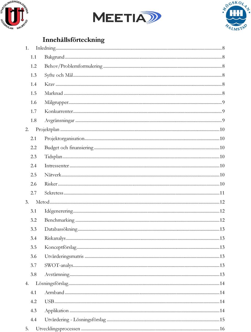 Metod... 12 3.1 Idégenerering... 12 3.2 Benchmarking... 12 3.3 Databassökning... 13 3.4 Riskanalys... 13 3.5 Konceptförslag... 13 3.6 Utvärderingsmatris... 13 3.7 SWOT-analys... 13 3.8 Avstämning.