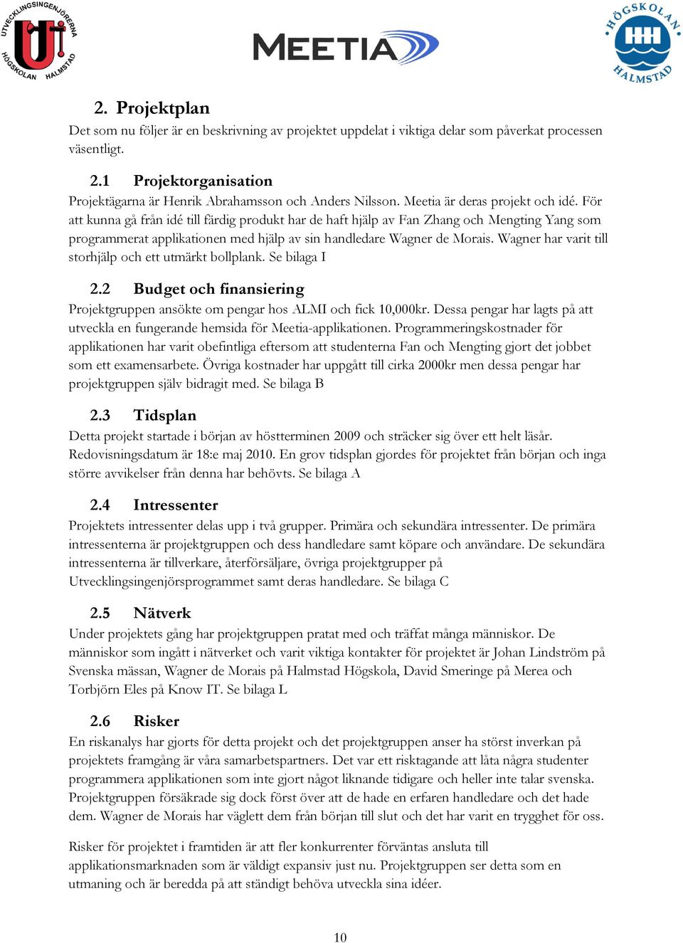 För att kunna gå från idé till färdig produkt har de haft hjälp av Fan Zhang och Mengting Yang som programmerat applikationen med hjälp av sin handledare Wagner de Morais.