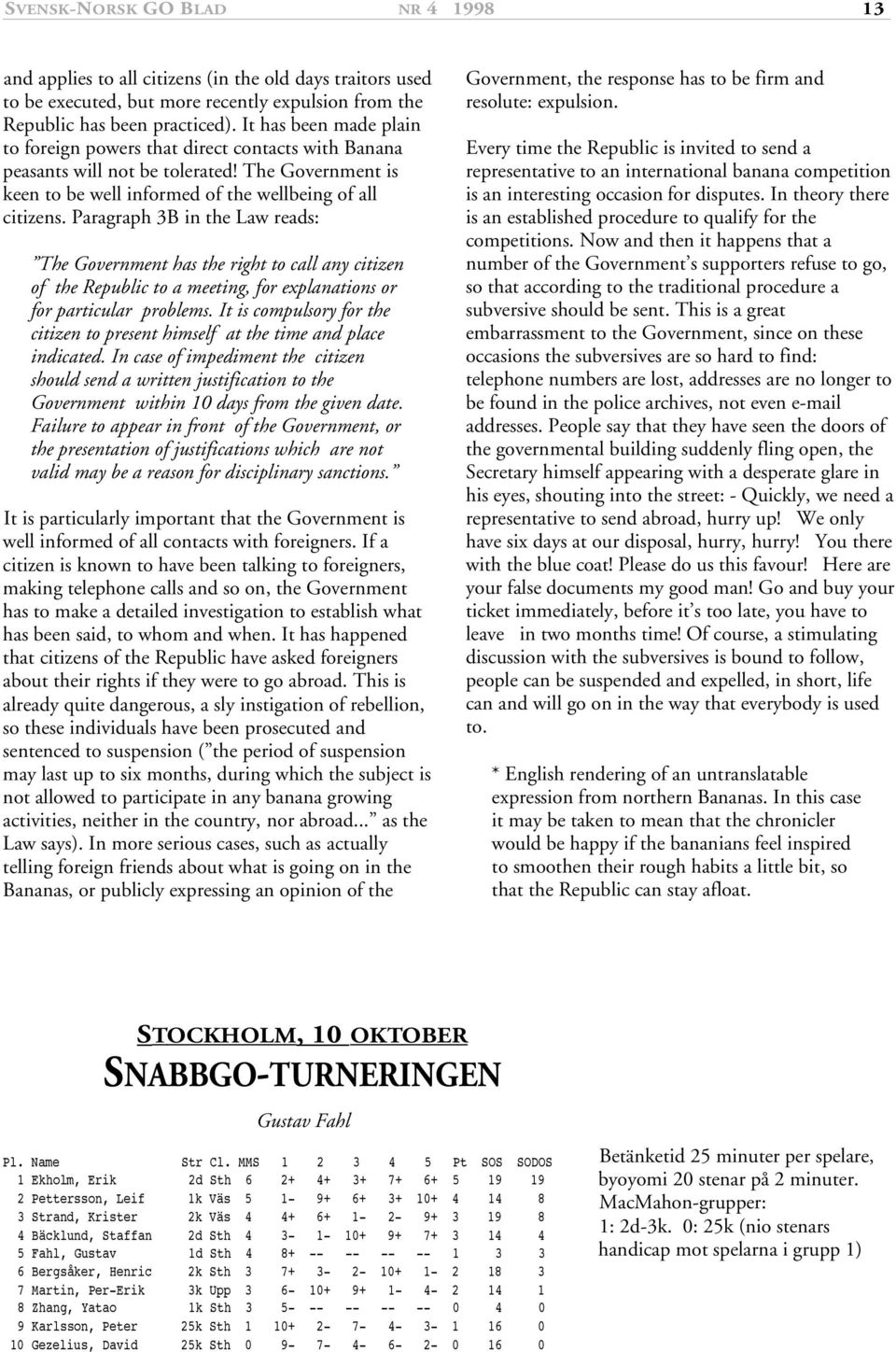 Paragraph B in the Law reads: The Government has the right to call any citizen of the Republic to a meeting, for explanations or for particular problems.