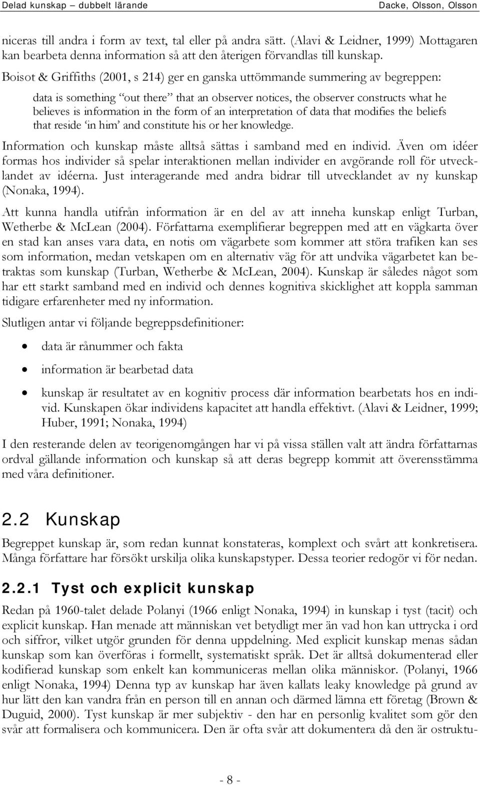 form of an interpretation of data that modifies the beliefs that reside in him and constitute his or her knowledge. Information och kunskap måste alltså sättas i samband med en individ.