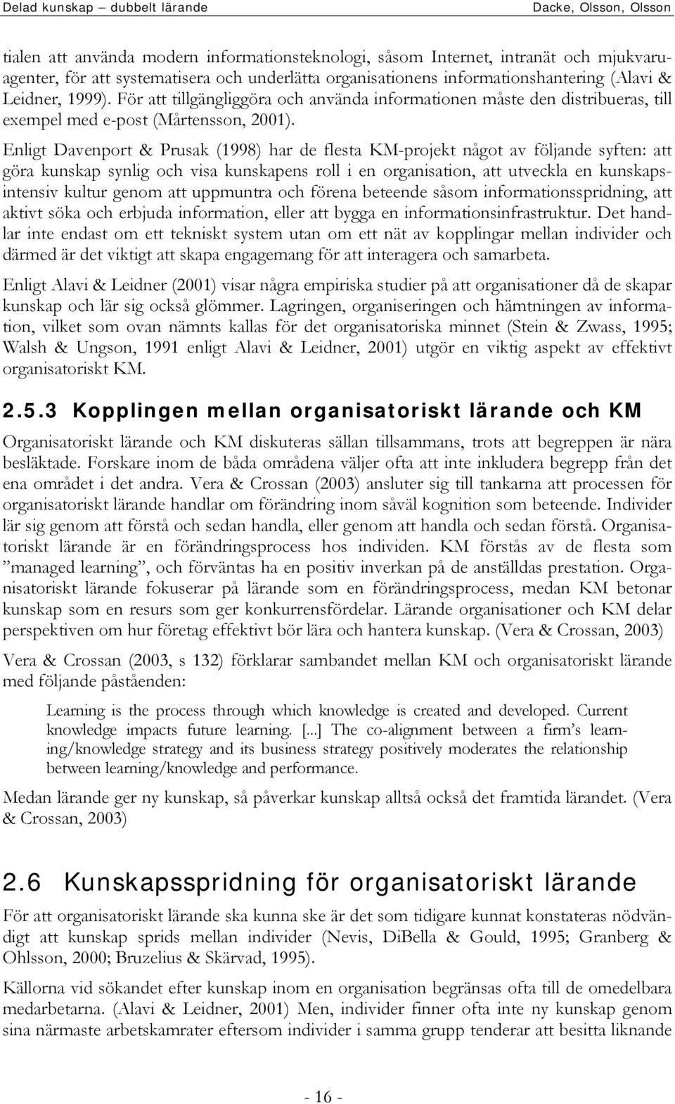 Enligt Davenport & Prusak (1998) har de flesta KM-projekt något av följande syften: att göra kunskap synlig och visa kunskapens roll i en organisation, att utveckla en kunskapsintensiv kultur genom